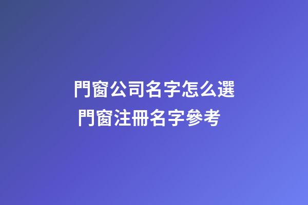 門窗公司名字怎么選 門窗注冊名字參考-第1張-公司起名-玄機派